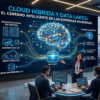 Cloud híbrida y data lakes: el cerebro inteligente de las empresas modernas